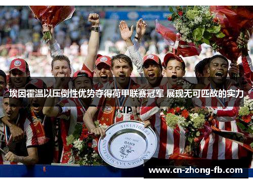 埃因霍温以压倒性优势夺得荷甲联赛冠军 展现无可匹敌的实力 埃因霍温以压倒性优势夺得荷甲联赛冠军 展现无可匹敌的实力