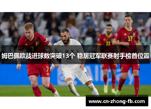 姆巴佩欧战进球数突破13个 稳居冠军联赛射手榜首位置 姆巴佩欧战进球数突破13个 稳居冠军联赛射手榜首位置