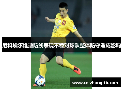 尼科埃尔维迪防线表现不稳对球队整体防守造成影响 尼科埃尔维迪防线表现不稳对球队整体防守造成影响
