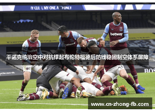 平诺克统治空中对抗撑起布伦特福德后防线稳固制空体系屏障