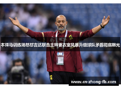 本泽马训练场怒怼吉达联合主帅更衣室风暴升级球队矛盾彻底曝光