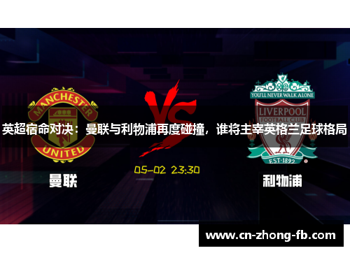 英超宿命对决：曼联与利物浦再度碰撞，谁将主宰英格兰足球格局