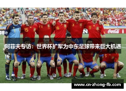阿菲夫专访：世界杯扩军为中东足球带来巨大机遇