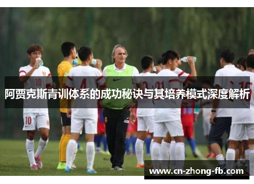 阿贾克斯青训体系的成功秘诀与其培养模式深度解析