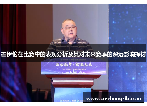 霍伊伦在比赛中的表现分析及其对未来赛季的深远影响探讨 霍伊伦在比赛中的表现分析及其对未来赛季的深远影响探讨