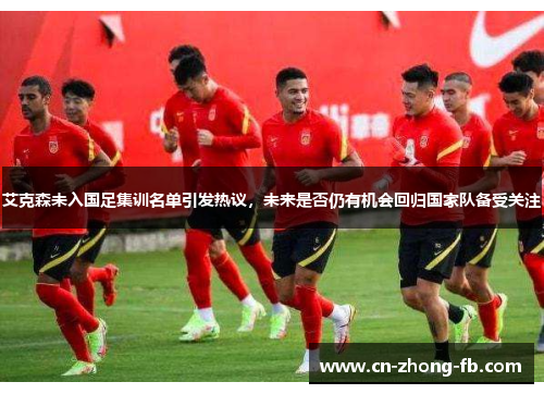 艾克森未入国足集训名单引发热议,未来是否仍有机会回归国家队备受关注 艾克森未入国足集训名单引发热议,未来是否仍有机会回归国家队备受关注