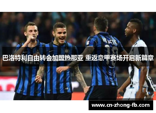 巴洛特利自由转会加盟热那亚 重返意甲赛场开启新篇章