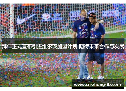 拜仁正式宣布引进维尔茨加盟计划 期待未来合作与发展