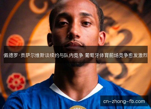 佩德罗·贡萨尔维斯谈续约与队内竞争 葡萄牙体育前场竞争愈发激烈